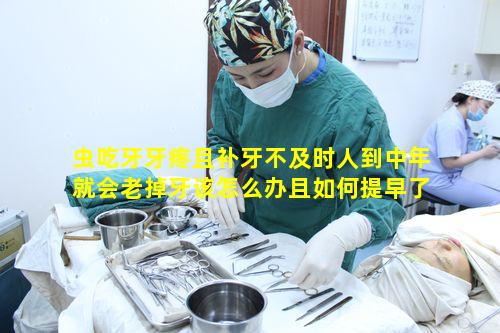 虫吃牙牙疼且补牙不及时人到中年就会老掉牙该怎么办且如何提早了解