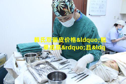 韩氏双眼皮价格“脱单成双”且“媚眼来撩”是多少呢