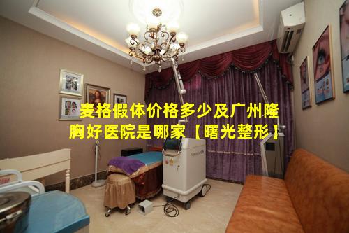 麦格假体价格多少及广州隆胸好医院是哪家【曙光整形】