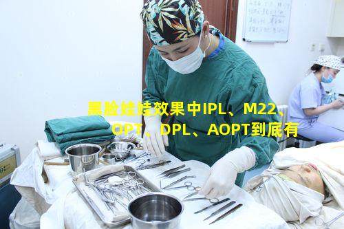 黑脸娃娃效果中IPL、M22、OPT、DPL、AOPT到底有何区别