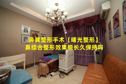 鼻翼整形手术【曙光整形】鼻综合整形效果能长久保持吗
